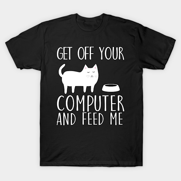 Get off your computer and feed me T-Shirt by catees93